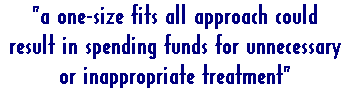 'a one-size fits all approach could result in spending funds for unnecessary or inappropriate treatment' 