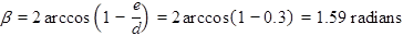 beta equals 2 times the inverse cosine of open parenthesis 1 minus e divided by d closed parenthesis equals 2 times the inverse cosine of open parenthesis 1 minus 0.3 closed parenthesis equals 1.59 radians.