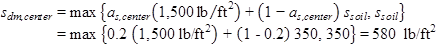 s subscript dm,center equals max open bracket a subscript s,center times open parenthesis 1,500 poundforce per square foot closed parenthesis plus open parenthesis 1 minus a subscript s,center closed parenthesis times s subscript soil, s subscript soil closed bracket equals max open bracket 0.2 times open parenthesis 1,500 poundforce per square foot closed parenthesis plus open parenthesis 1 minus 0.2 closed parenthesis times 350, 350 closed bracket equals 580 poundforce per square foot.