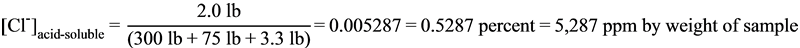 Figure 83. Equation. Example of calculating acid-soluble chloride concentration in the hardened grout powder sample. Open bracket Cl superscript minus closed bracket subscript acid-soluble equals 2.0 pounds divided by open bracket 300 pounds plus 75 pounds plus 2.2 pounds closed parenthesis equals 0.005287 equals 0.5287 percent equals 5,287 ppm by weight of sample. 