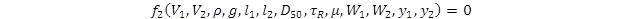 The function, f sub 2, of open parenthesis V sub 1, V sub 2, rho, g, l sub 1, l sub 2, D sub 50, tau sub R, mu, W sub 1, W sub 2, y sub 1, y sub 2 close parenthesis equals 0. The function, f sub 2, of open parenthesis V sub 1, V sub 2, rho, g, l sub 1, l sub 2, D sub 50, tau sub R, mu, W sub 1, W sub 2, y sub 1, y sub 2 close parenthesis equals 0.