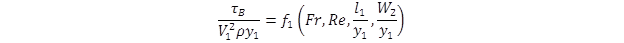 tau sub B divided by the quantity V sub 1 squared times rho times y sub 1 end quantity equals the function, f sub 1, of open parenthesis Fr, Re, l sub 1 divided by y sub 1, W sub 2 divided by y sub 1 close parenthesis. tau sub B divided by the quantity V sub 1 squared times rho times y sub 1 end quantity equals the function, f sub 1, of open parenthesis Fr, Re, l sub 1 divided by y sub 1, W sub 2 divided by y sub 1 close parenthesis.