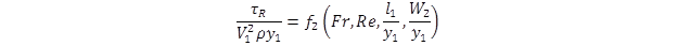 tau sub R divided by the quantity  V sub 1 squared times rho times y sub 1 end quantity equals the function, f sub 2, of open parenthesis Fr, Re, l sub 1 divided by y sub 1, W sub 2 divided by y sub 1 close parenthesis. tau sub R divided by the quantity  V sub 1 squared times rho times y sub 1 end quantity equals the function, f sub 2, of open parenthesis Fr, Re, l sub 1 divided by y sub 1, W sub 2 divided by y sub 1 close parenthesis.