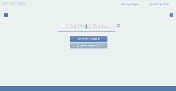 Figure 6 This screenshot shows the Project Name screen. In the upper-left corner, the words SSP-BC Subtool appear. Under that, a box of horizontal bars appears, indicating that the user will click on that icon to reveal the sidebar. In the upper-right corner, the words Start New Project and Upload Project Data appear. Below the word Data, a question mark inside a blue circle appears. In the center of the screen, a blank line appears, indicating a place where users can type the name of the project. An X appears to the right of the blank line. Beneath the blank line, an Edit Project Details button appears. Beneath that, an Upload Project Data button appears.