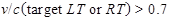 v divided by c times open parenthesis target LT or RT closed parenthesis is greater than 0.7.