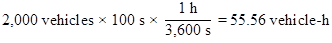 2,000 vehicles times 100 s times 1 h over 3,600 s equals 55.56 vehicle-h.