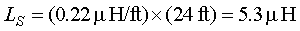 Capital L subscript Capital S is equal to 0.22 microhenrys per foot times 24 feet which is equal to 5.3 microhenrys.