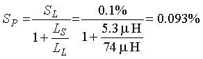 Capital S subscript Capital P is equal to Capital S subscript L divided by the sum of 1 plus the quotient of Capital L subscript capital S divided by Capital L subscript Capital L. This is equal to 0.1 percent divided by the sum of 1 plus the quotient of 5.3 microhenrys over 74 microhenrys.  This is equal to 0.093 percent.