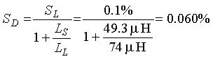 Capital S subscript Capital D is equal to the quotient of Capital S subscript capital L over the sum of 1 plus the quotient of Capital L subscript capital S over Capital L subscript Capital L.  This is equal to 0.1 percent divided by the sum of 1 plus the quotient of 49.3 microhenrys over 74 microhenrys.  This is equal to 0.060 percent.