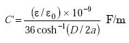 Equation A-1. C prime is equal to the quotient of the product of the quotient of epsilon over epsilon subscript 0, and 10 raised to the negative ninth power, all over the product of 36, the inverse hyperbolic cosine of D all over the product of 2 and A. 