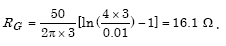 Capital R subscript Capital G equals the product of parenthesis 50 divided by parenthesis 2 times pi times 3 parenthesis times parenthesis the summation of the natural logarithm of parenthesis 4 times 3 divided by 0.01 parenthesis minus 1 parenthesis which in turn equals 16.1 ohms.