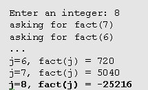 Enter an integer: 8 asking for fact(7) asking for fact(6) ... j=6, fact(j) = 720 j=7, fact(j) = 5040 j=8, fact(j) = -25216