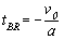 t subscript BR. t subscript BR equals negative v subscript 0 divided by A