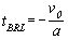 t subscript BRL. t subscript BRL equals negative v subscript 0 divided by A