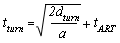 t subscript turn. t subscript turn equals the sum of the following: the square root of the product 2 times d subscript turn, end of product, that product divided by A, end of square root, to that square root add t subscript A R T