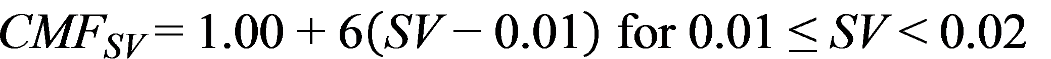 CMF subscript SV equals 1.00 for SV less than 0.01. CMF subscript SV equals 1.00 plus 6 times open parenthesis SV minus 0.01 closed parenthesis for 0.01 less than or equal to SV less than 0.02. CMF subscript SV equals 1.06 plus 3 times open parenthesis SV minus 0.02 closed parenthesis for SV greater than or equal to 0.02.