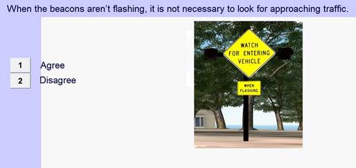 Figure 15. Screenshot. Screen examining whether driver would check for traffic when beacons are not flashing. This screenshot shows an intersection conflict warning system with a yellow diamond sign that reads, “WATCH FOR ENTERING VEHICLE,” that has beacons on both sides (neither of which are lit). Below the yellow diamond sign is a square yellow placard that reads, “WHEN FLASHING.” At the top of the screen, there is a statement that reads, “When the beacons are flashing, it is not necessary to look for approaching traffic.” At the left of the screen, there are buttons for the user to press to indicate whether they agree or disagree with that statement.