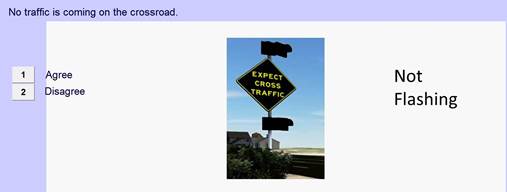 Figure 20. Screenshot. Screen used to assess interpretation of a blank-out sign when the sign is on but the beacons are not active. This screenshot shows an intersection conflict warning system with a black diamond sign that reads, “EXPECT CROSS TRAFFIC,” that has two beacons above and below it (none of which are lit). The sign is labeled “Not Flashing.” At the top of the screen, there is a statement that reads, “No traffic is coming on the crossroad.” At the left side of the screen, there are buttons for the user to press to indicate whether they agree or disagree with that statement.