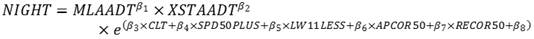 NIGHT is equal to MLAADT to the beta subscript 1 power times XSTAADT to the beta subscript 2 power times e to the open parenthesis beta subscript 3 times CLT plus beta subscript 4 times SPD50PLUS plus beta subscript 5 times LW11LESS plus beta subscript 6 times APCOR50 plus beta subscript 7 times RECOR50 plus beta subscript 8 closed parenthesis.