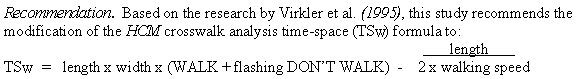 Recommendation. Based on the research by Virkler et al. (1995), this study recommends the modification of the HCM crosswalk analysis time-space (TSw) formula to: TSw = length x width x (WALK + flashing DON'T WALK) – length / 2x walking speed